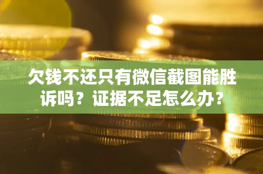 武汉欠钱不还只有微信截图能胜诉吗？证据不足怎么办？