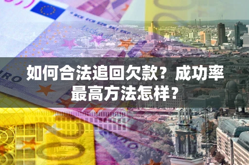 武汉如何合法追回欠款？成功率最高方法怎样？