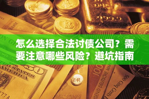 武汉怎么选择合法讨债公司？需要注意哪些风险？避坑指南来了！