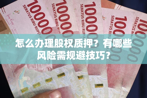 武汉怎么办理股权质押？有哪些风险需规避技巧？