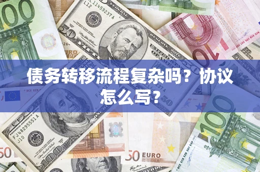 武汉债务转移流程复杂吗？协议怎么写？