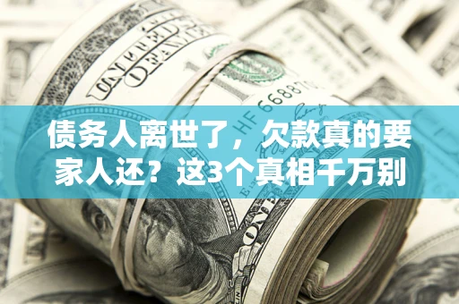 武汉债务人离世了，欠款真的要家人还？这3个真相千万别弄错