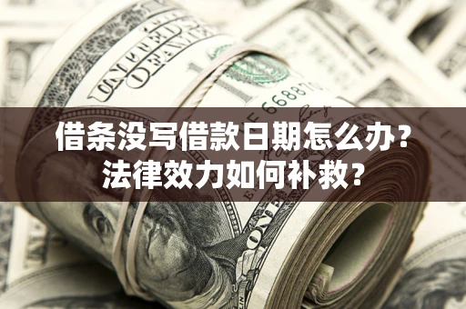 武汉借条没写借款日期怎么办?法律效力如何补救? 武汉借条没写借款日期怎么办?法律效力如何补救?