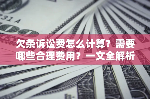 武汉欠条诉讼费怎么计算？需要哪些合理费用？一文全解析