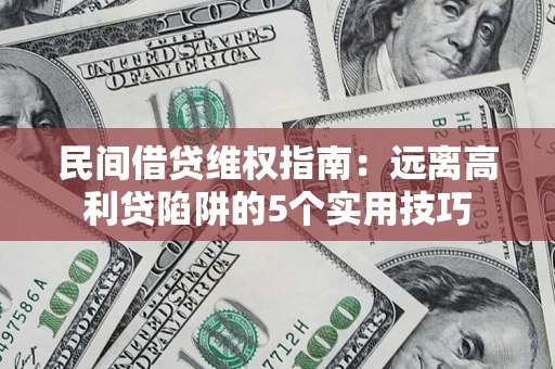 武汉民间借贷维权指南：远离高利贷陷阱的5个实用技巧