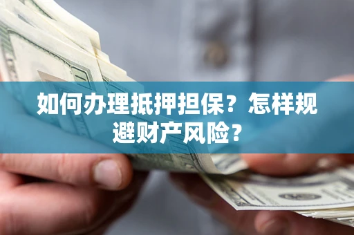 武汉如何办理抵押担保？怎样规避财产风险？