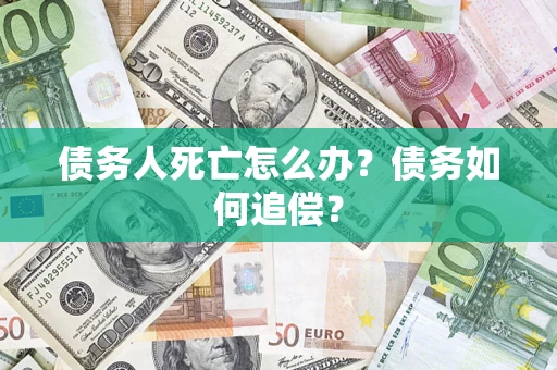 武汉债务人死亡怎么办？债务如何追偿？