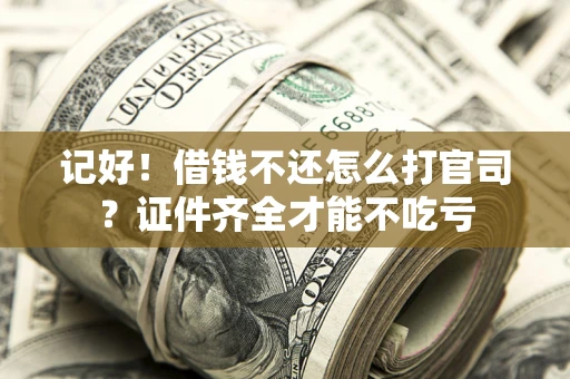 武汉记好！借钱不还怎么打官司？证件齐全才能不吃亏