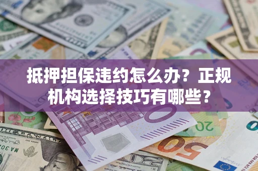 武汉抵押担保违约怎么办？正规机构选择技巧有哪些？