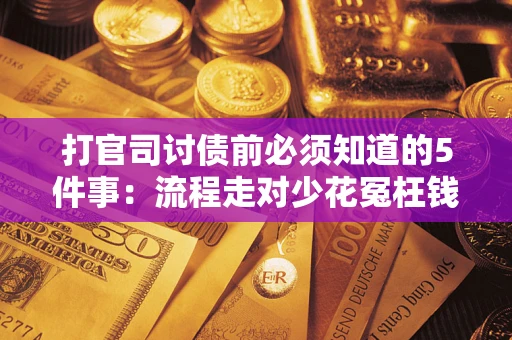 武汉打官司讨债前必须知道的5件事：流程走对少花冤枉钱
