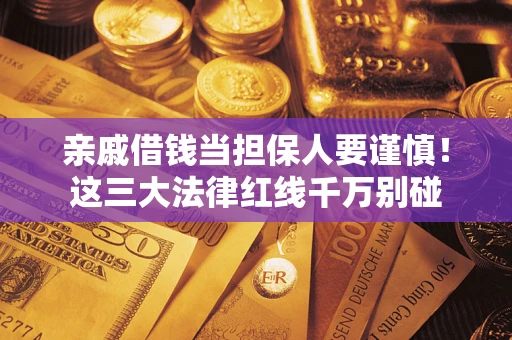 武汉亲戚借钱当担保人要谨慎！这三大法律红线千万别碰