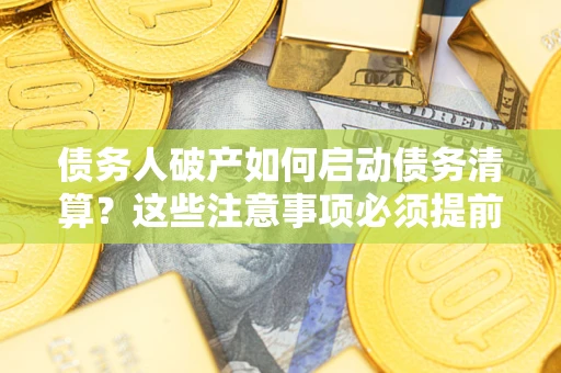 武汉债务人破产如何启动债务清算？这些注意事项必须提前知道
