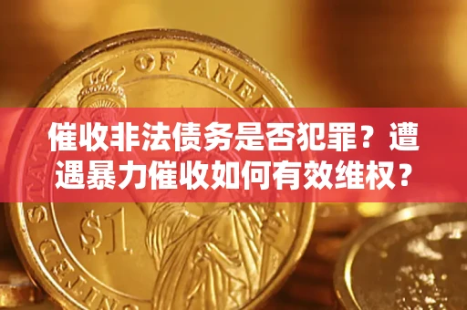 武汉催收非法债务是否犯罪？遭遇暴力催收如何有效维权？