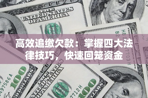 武汉高效追缴欠款：掌握四大法律技巧，快速回笼资金
