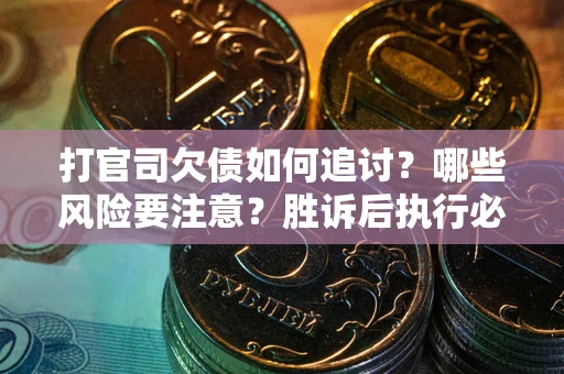 武汉打官司欠债如何追讨？哪些风险要注意？胜诉后执行必看！