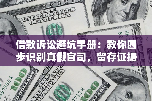 武汉借款诉讼避坑手册：教你四步识别真假官司，留存证据不踩雷