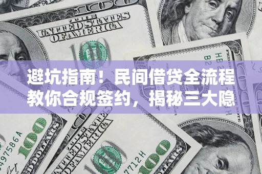 武汉避坑指南！民间借贷全流程教你合规签约，揭秘三大隐形陷阱