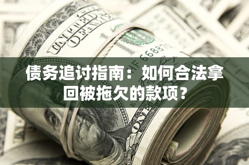 武汉债务追讨指南：如何合法拿回被拖欠的款项？