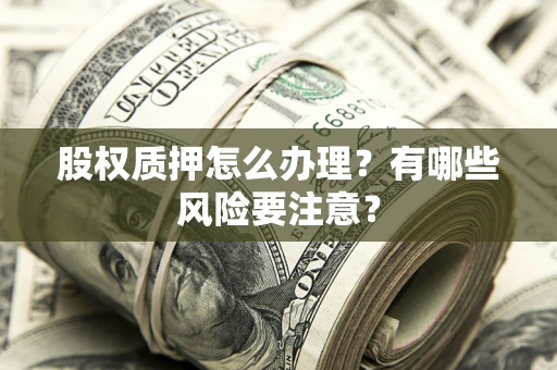 武汉股权质押怎么办理？有哪些风险要注意？