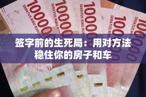 武汉签字前的生死局：用对方法稳住你的房子和车