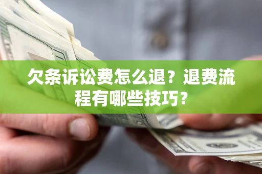 武汉欠条诉讼费怎么退？退费流程有哪些技巧？