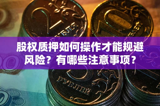 武汉股权质押如何操作才能规避风险？有哪些注意事项？