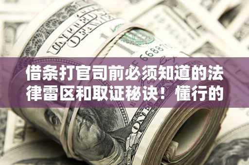 武汉借条打官司前必须知道的法律雷区和取证秘诀！懂行的人已经留好这些证据