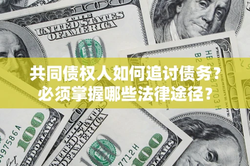 武汉共同债权人如何追讨债务？必须掌握哪些法律途径？