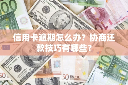 武汉信用卡逾期怎么办？协商还款技巧有哪些？