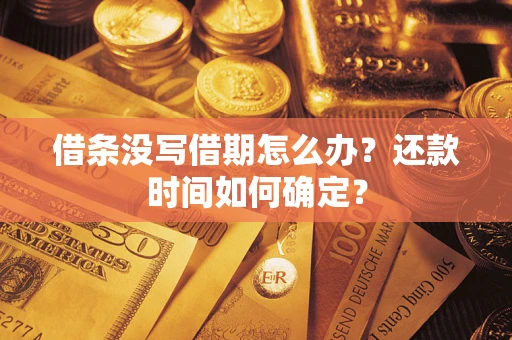 武汉借条没写借期怎么办？还款时间如何确定？
