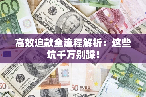 武汉高效追款全流程解析：这些坑千万别踩！