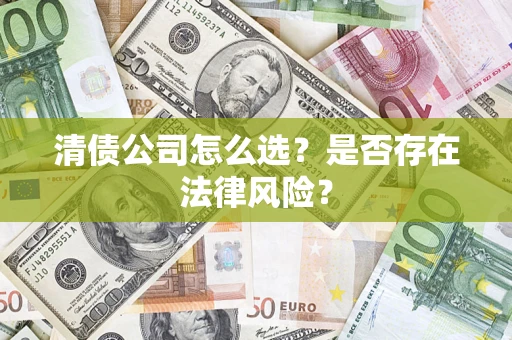 武汉清债公司怎么选？是否存在法律风险？