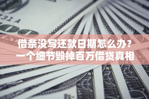 武汉借条没写还款日期怎么办？一个细节毁掉百万借贷真相