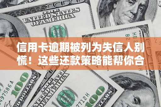 武汉信用卡逾期被列为失信人别慌！这些还款策略能帮你合法止损