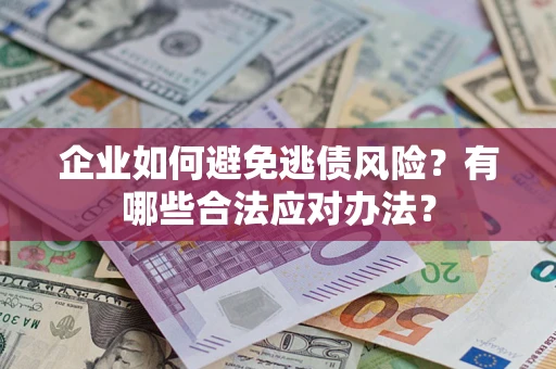 武汉企业如何避免逃债风险？有哪些合法应对办法？