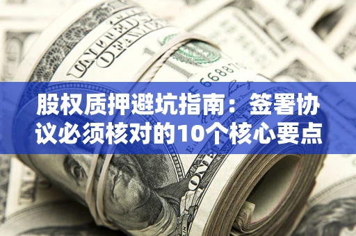 武汉股权质押避坑指南:签署协议必须核对的10个核心要点 武汉股权质押避坑指南:签署协议必须核对的10个核心要点