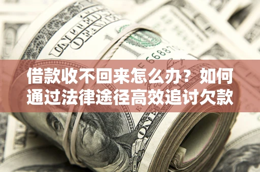 武汉借款收不回来怎么办？如何通过法律途径高效追讨欠款？