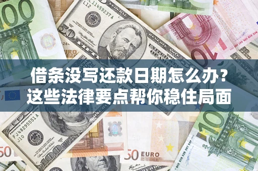 武汉借条没写还款日期怎么办？这些法律要点帮你稳住局面