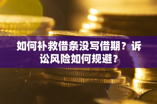 武汉如何补救借条没写借期？诉讼风险如何规避？