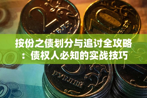 武汉按份之债划分与追讨全攻略：债权人必知的实战技巧