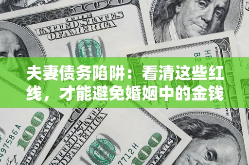 武汉夫妻债务陷阱：看清这些红线，才能避免婚姻中的金钱危机