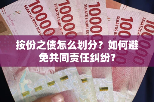 武汉按份之债怎么划分？如何避免共同责任纠纷？