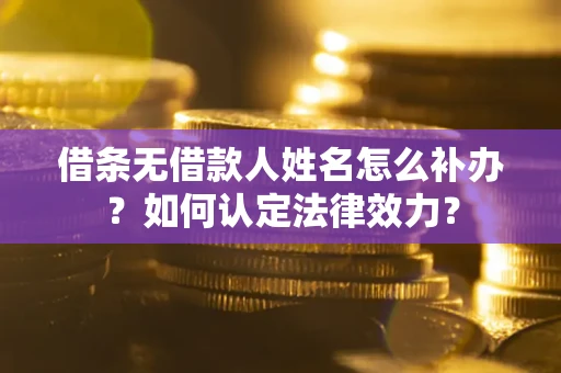武汉借条无借款人姓名怎么补办？如何认定法律效力？