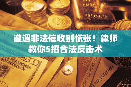 武汉遭遇非法催收别慌张！律师教你5招合法反击术