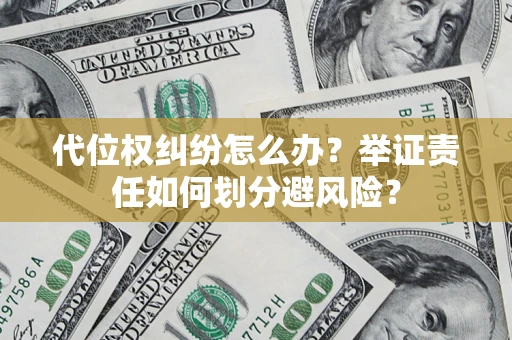 武汉代位权纠纷怎么办？举证责任如何划分避风险？