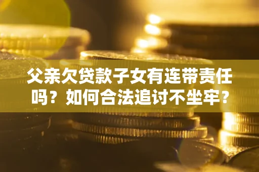 武汉父亲欠贷款子女有连带责任吗？如何合法追讨不坐牢？