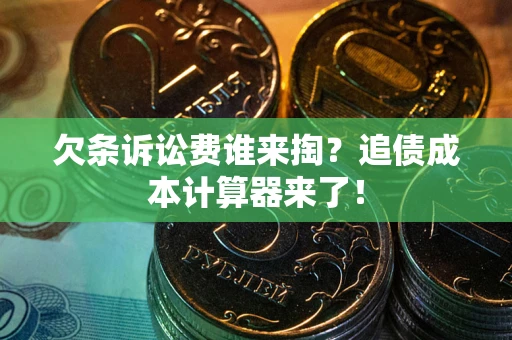 武汉欠条诉讼费谁来掏？追债成本计算器来了！
