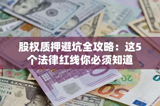 武汉股权质押避坑全攻略：这5个法律红线你必须知道