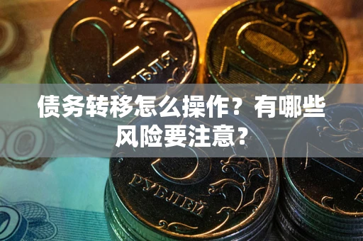 武汉债务转移怎么操作？有哪些风险要注意？