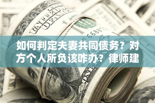武汉如何判定夫妻共同债务？对方个人所负该咋办？律师建议